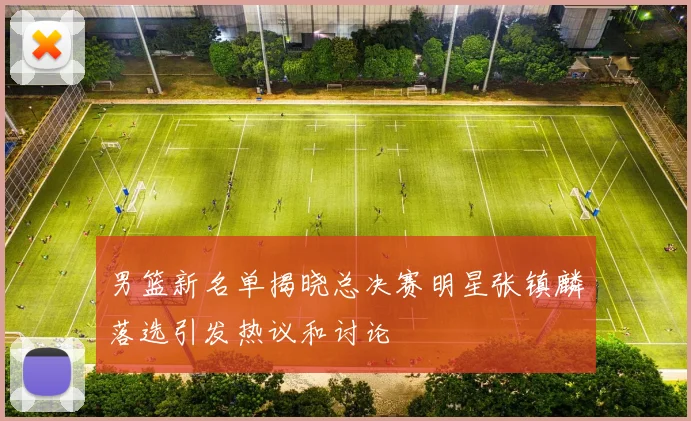男篮新名单揭晓总决赛明星张镇麟落选引发热议和讨论