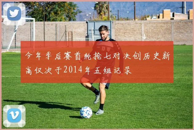 今年季后赛首轮抢七对决创历史新高仅次于2014年五组记录