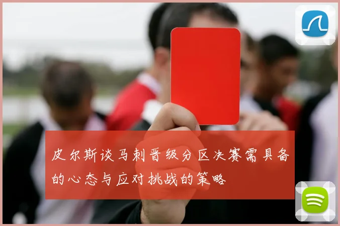 皮尔斯谈马刺晋级分区决赛需具备的心态与应对挑战的策略