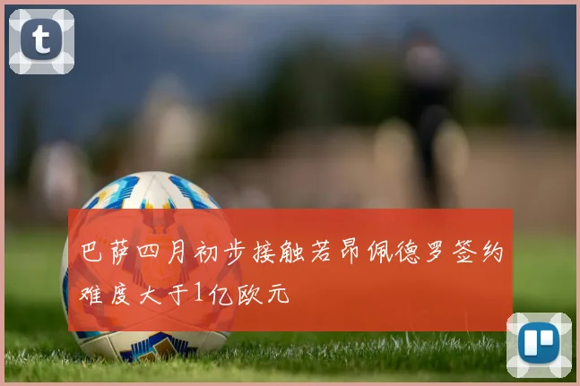 巴萨四月初步接触若昂佩德罗签约难度大于1亿欧元
