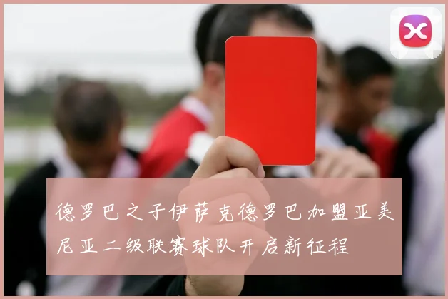 德罗巴之子伊萨克德罗巴加盟亚美尼亚二级联赛球队开启新征程