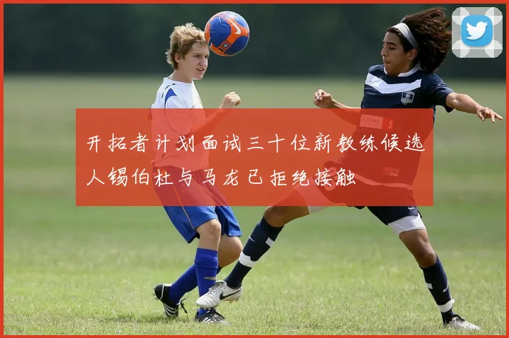开拓者计划面试三十位新教练候选人锡伯杜与马龙已拒绝接触