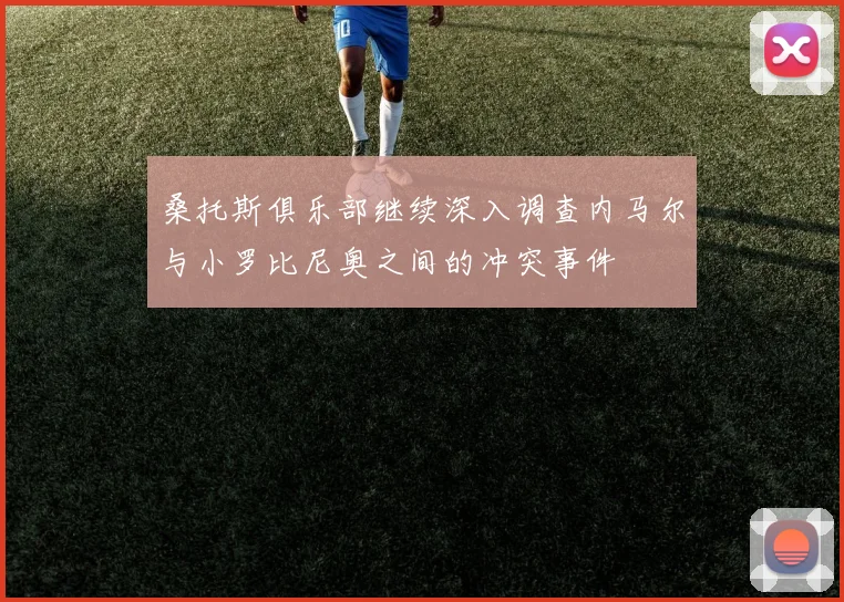 桑托斯俱乐部继续深入调查内马尔与小罗比尼奥之间的冲突事件