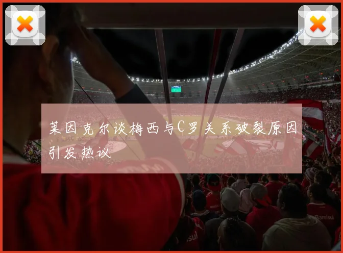 莱因克尔谈梅西与C罗关系破裂原因引发热议