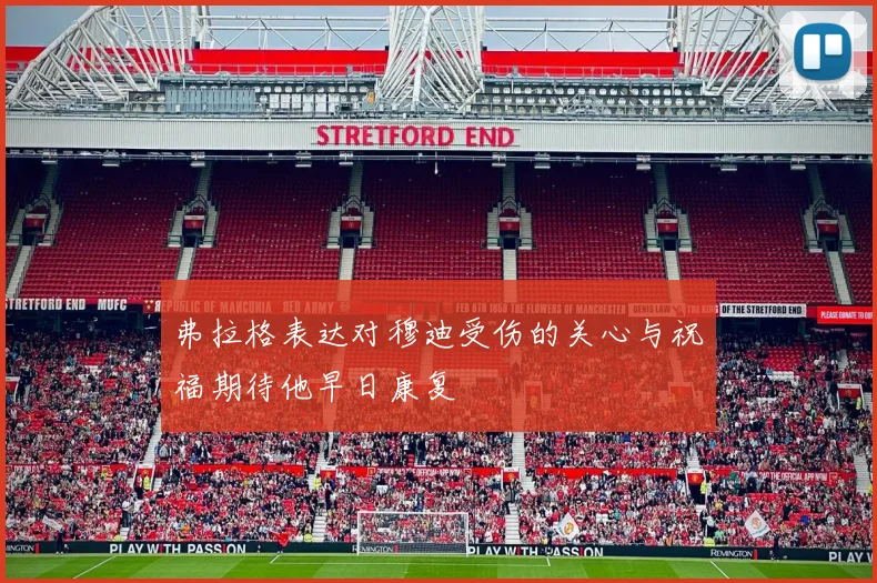 弗拉格表达对穆迪受伤的关心与祝福期待他早日康复