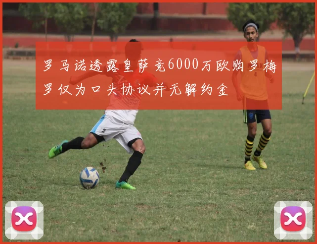 罗马诺透露皇萨竞6000万欧购罗梅罗仅为口头协议并无解约金
